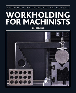 Work Holding for Machinists: Crowood Metalworking Guides